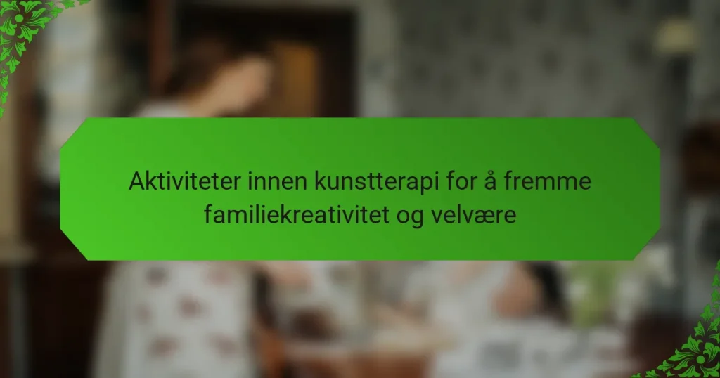 Aktiviteter innen kunstterapi for å fremme familiekreativitet og velvære