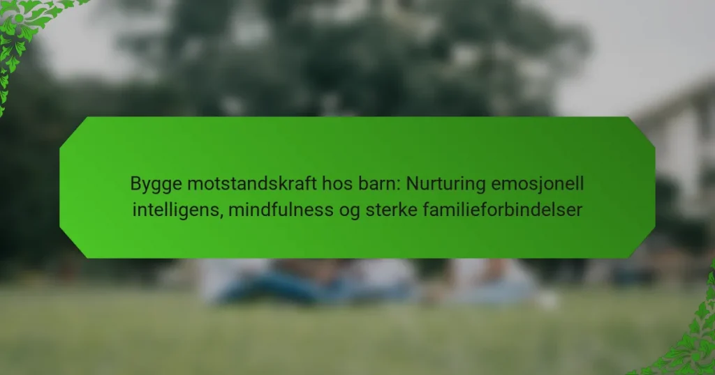 Bygge motstandskraft hos barn: Nurturing emosjonell intelligens, mindfulness og sterke familieforbindelser