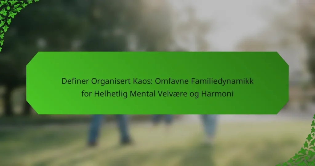 Definer Organisert Kaos: Omfavne Familiedynamikk for Helhetlig Mental Velvære og Harmoni