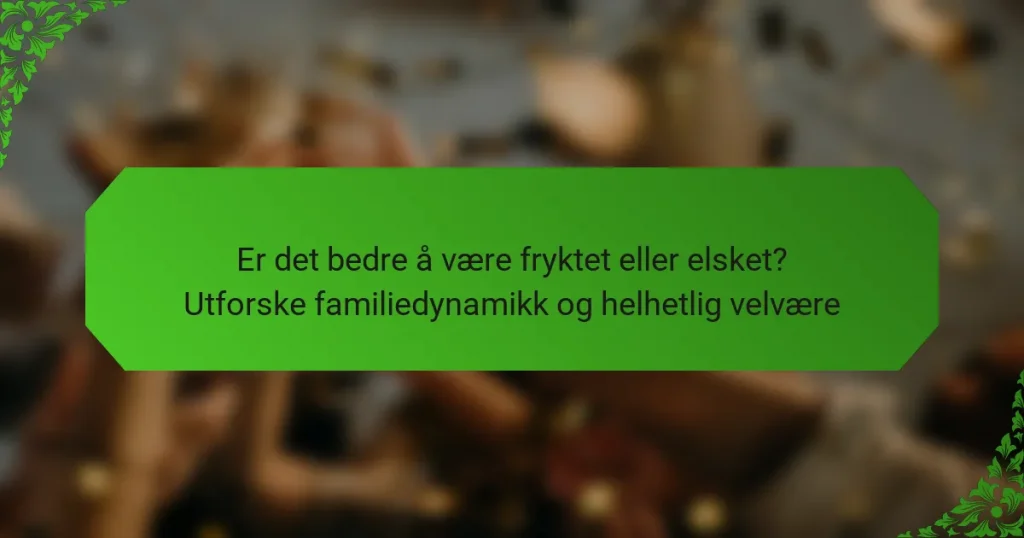 Er det bedre å være fryktet eller elsket? Utforske familiedynamikk og helhetlig velvære