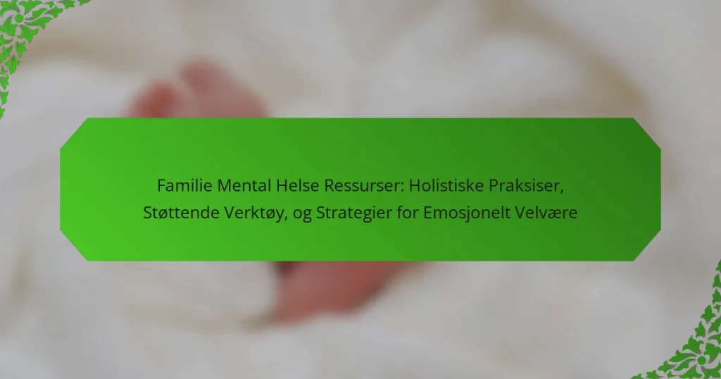 Familie Mental Helse Ressurser: Holistiske Praksiser, Støttende Verktøy, og Strategier for Emosjonelt Velvære