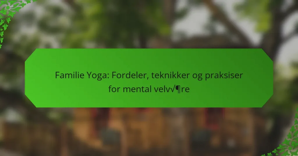 Familie Yoga: Fordeler, teknikker og praksiser for mental velvære