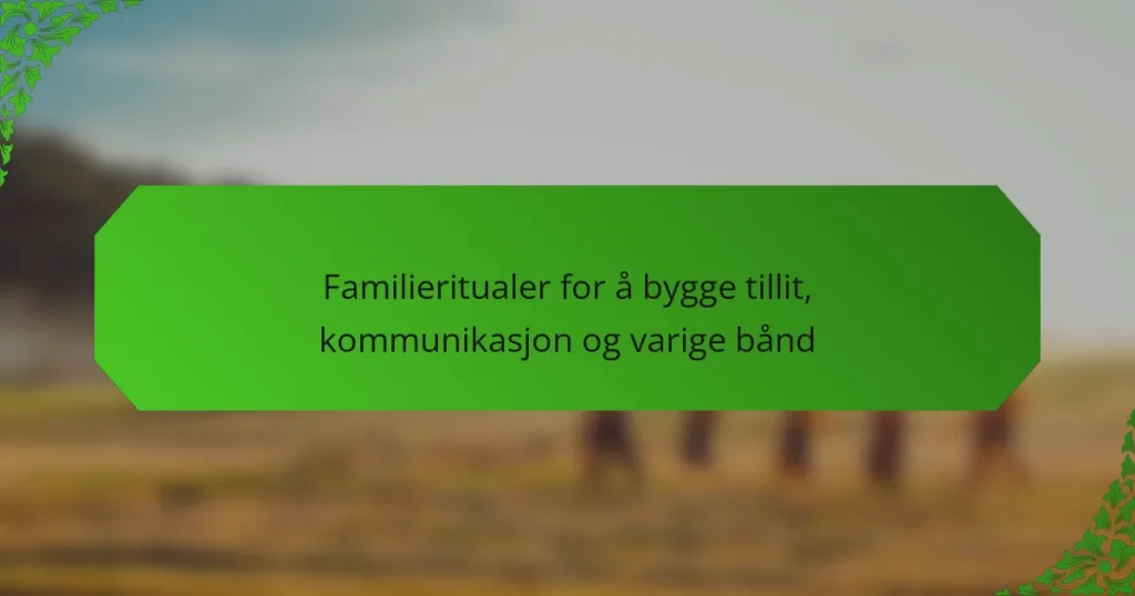 Familieritualer for å bygge tillit, kommunikasjon og varige bånd