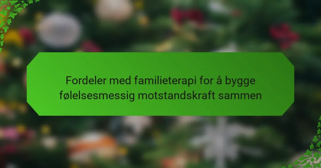 Fordeler med familieterapi for å bygge følelsesmessig motstandskraft sammen