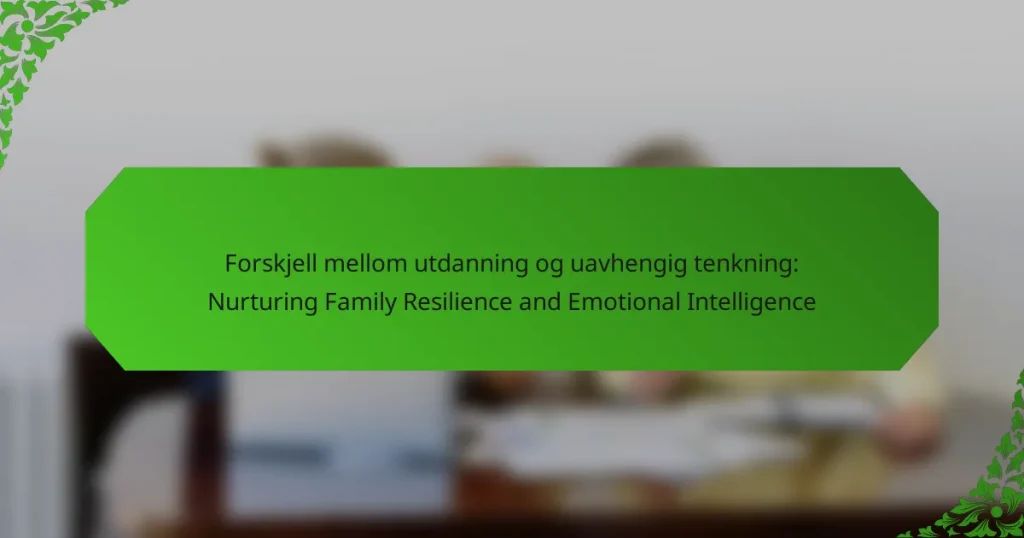 Forskjell mellom utdanning og uavhengig tenkning: Nurturing Family Resilience and Emotional Intelligence