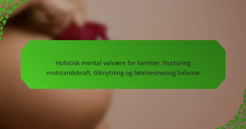 Holistisk mental velvære for familier: Nurturing motstandskraft, tilknytning og følelsesmessig balanse