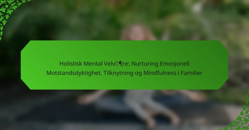 Holistisk Mental Velvære: Nurturing Emosjonell Motstandsdyktighet, Tilknytning og Mindfulness i Familier
