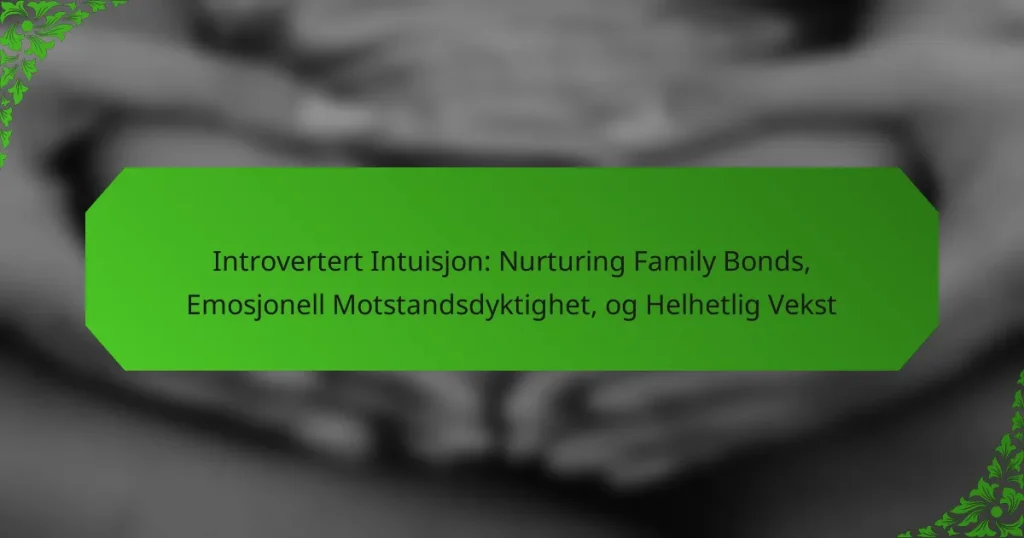 Introvertert Intuisjon: Nurturing Family Bonds, Emosjonell Motstandsdyktighet, og Helhetlig Vekst