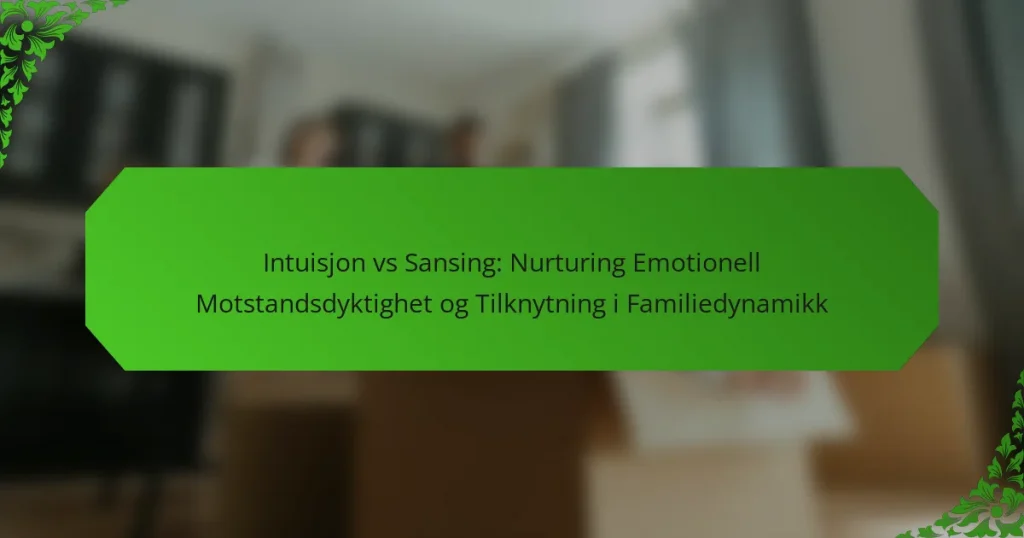 Intuisjon vs Sansing: Nurturing Emotionell Motstandsdyktighet og Tilknytning i Familiedynamikk