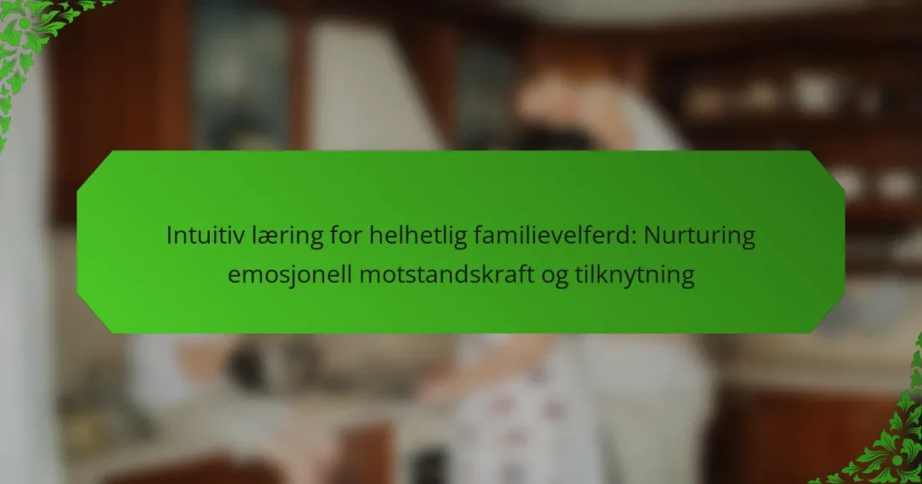 Intuitiv læring for helhetlig familievelferd: Nurturing emosjonell motstandskraft og tilknytning