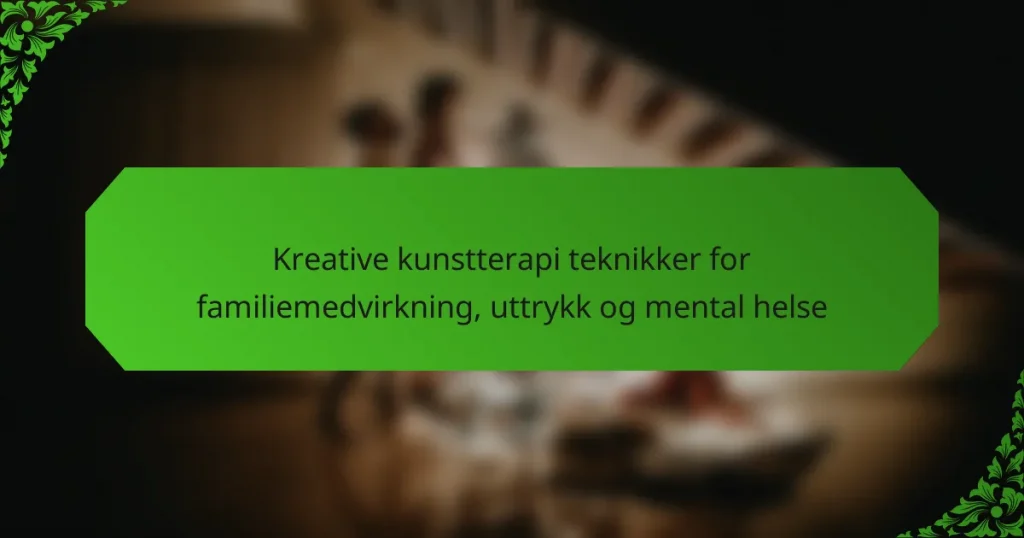 Kreative kunstterapi teknikker for familiemedvirkning, uttrykk og mental helse
