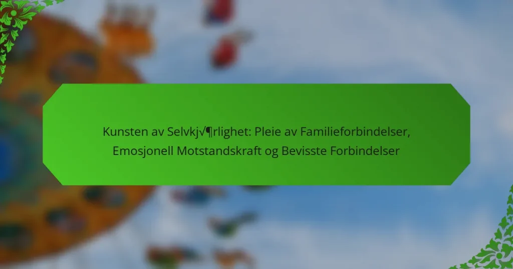Kunsten av Selvkjærlighet: Pleie av Familieforbindelser, Emosjonell Motstandskraft og Bevisste Forbindelser