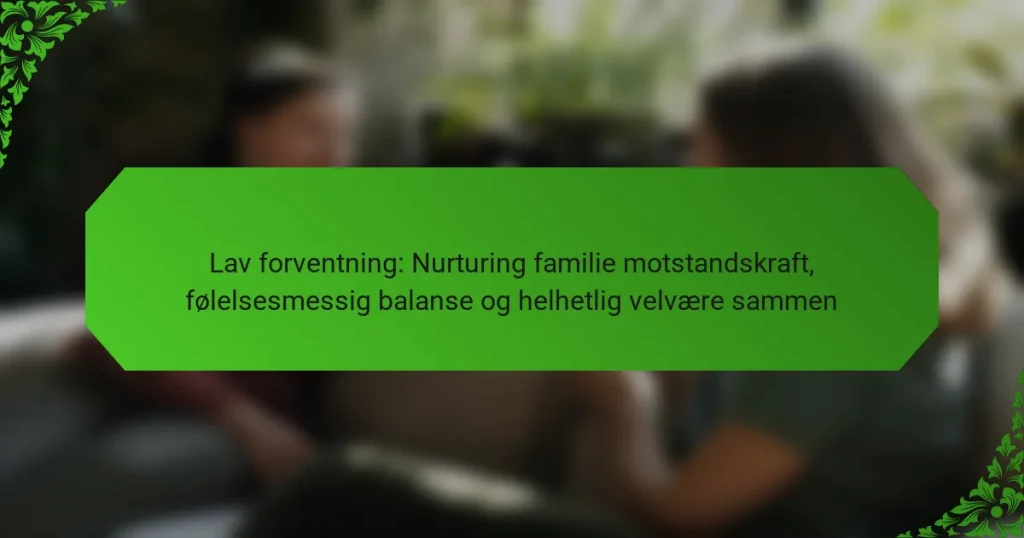 Lav forventning: Nurturing familie motstandskraft, følelsesmessig balanse og helhetlig velvære sammen