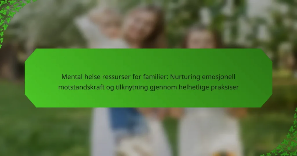 Mental helse ressurser for familier: Nurturing emosjonell motstandskraft og tilknytning gjennom helhetlige praksiser