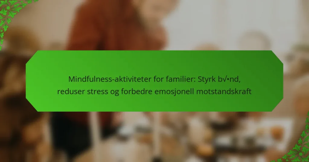Mindfulness-aktiviteter for familier: Styrk bånd, reduser stress og forbedre emosjonell motstandskraft