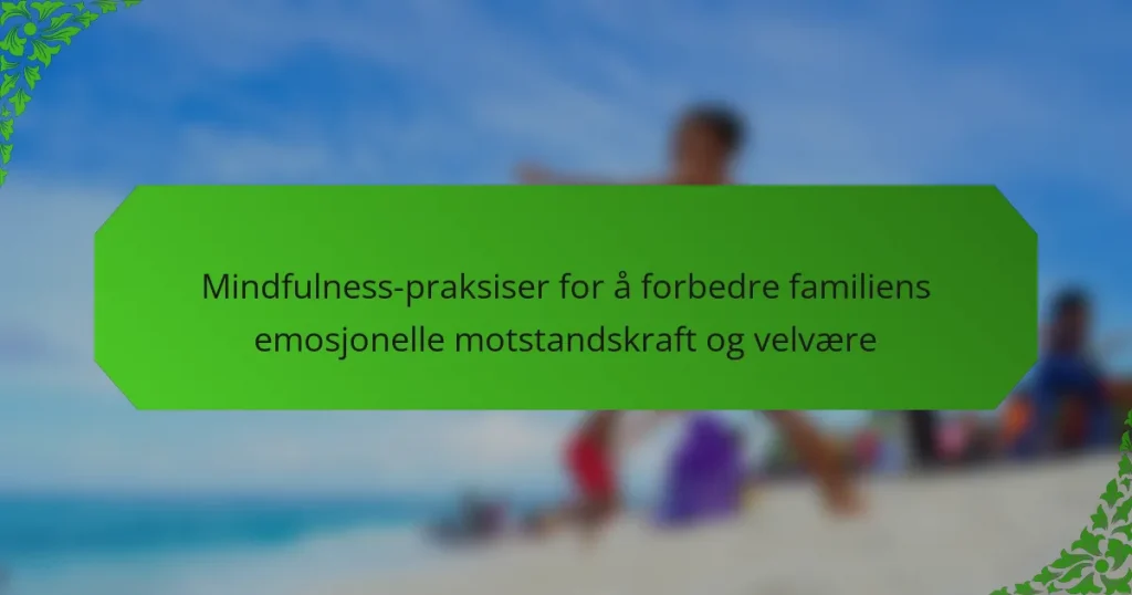 Mindfulness-praksiser for å forbedre familiens emosjonelle motstandskraft og velvære