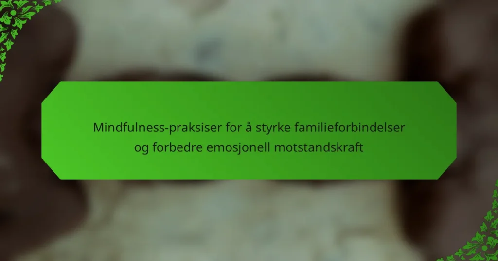 Mindfulness-praksiser for å styrke familieforbindelser og forbedre emosjonell motstandskraft