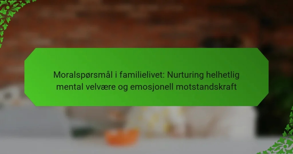 Moralspørsmål i familielivet: Nurturing helhetlig mental velvære og emosjonell motstandskraft