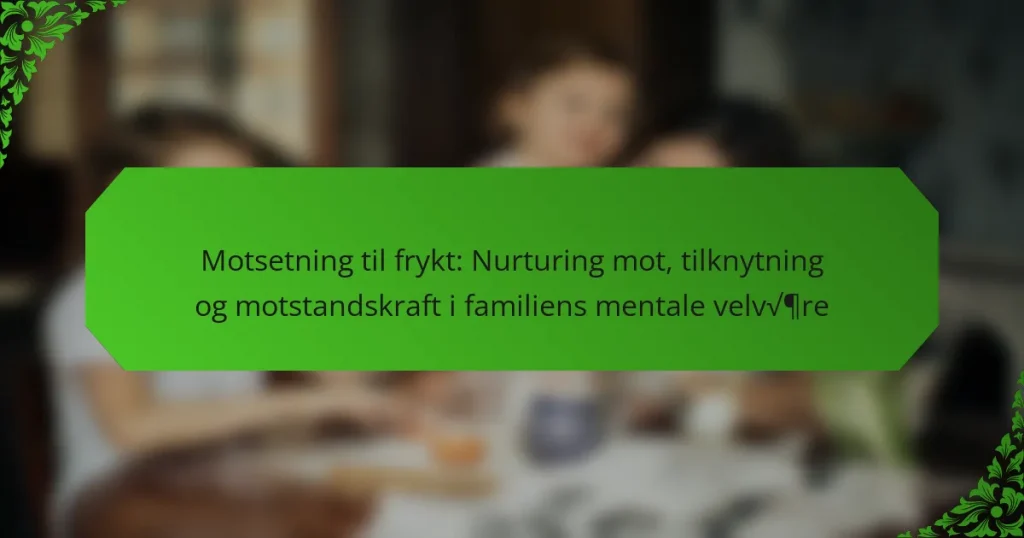 Motsetning til frykt: Nurturing mot, tilknytning og motstandskraft i familiens mentale velvære
