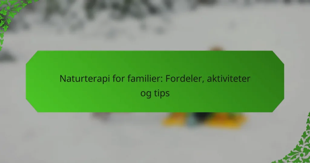 Naturterapi for familier: Fordeler, aktiviteter og tips
