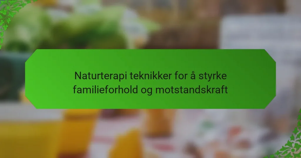 Naturterapi teknikker for å styrke familieforhold og motstandskraft