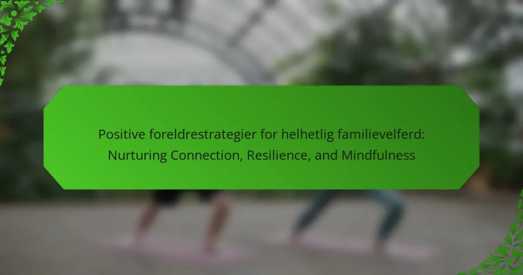 Positive foreldrestrategier for helhetlig familievelferd: Nurturing Connection, Resilience, and Mindfulness