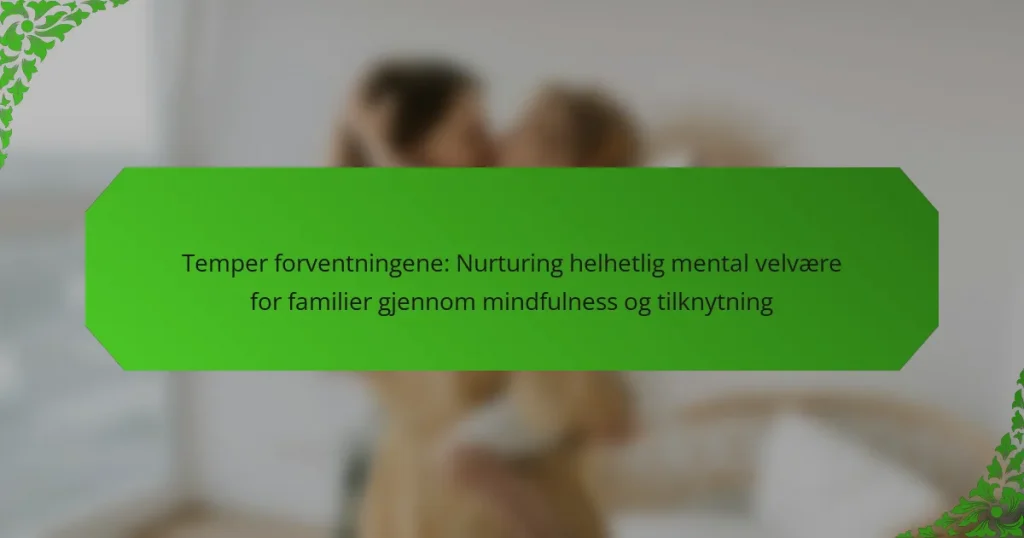 Temper forventningene: Nurturing helhetlig mental velvære for familier gjennom mindfulness og tilknytning