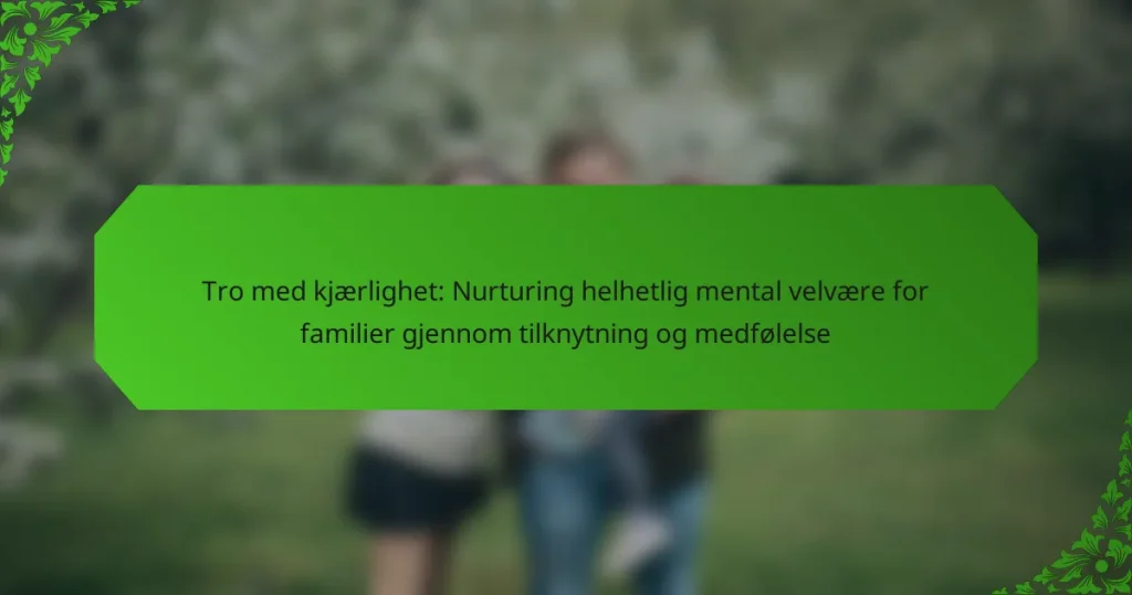 Tro med kjærlighet: Nurturing helhetlig mental velvære for familier gjennom tilknytning og medfølelse