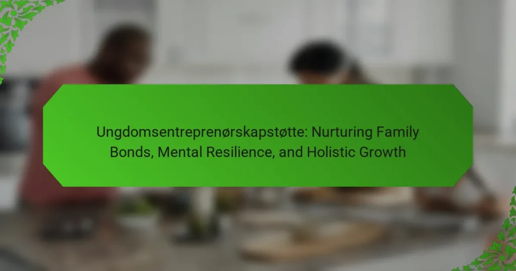 Ungdomsentreprenørskapstøtte: Nurturing Family Bonds, Mental Resilience, and Holistic Growth