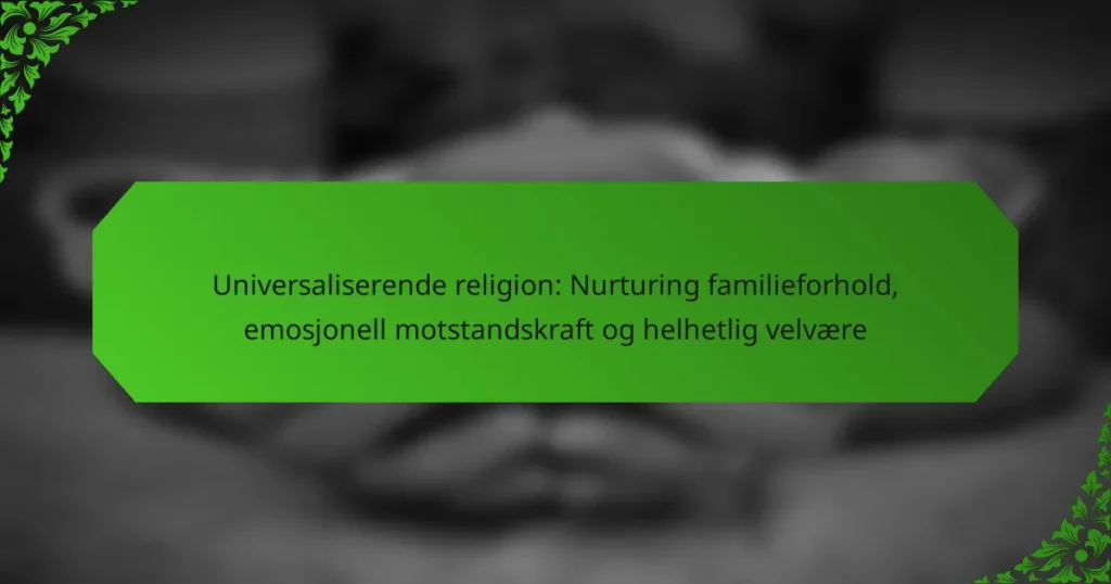 Universaliserende religion: Nurturing familieforhold, emosjonell motstandskraft og helhetlig velvære