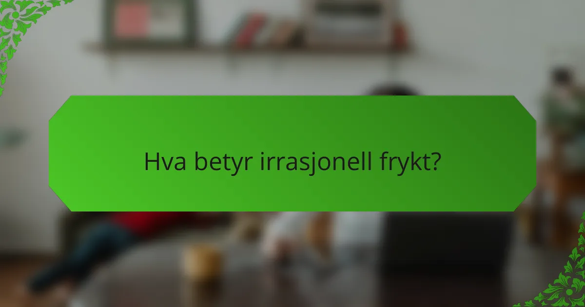Hva betyr irrasjonell frykt?