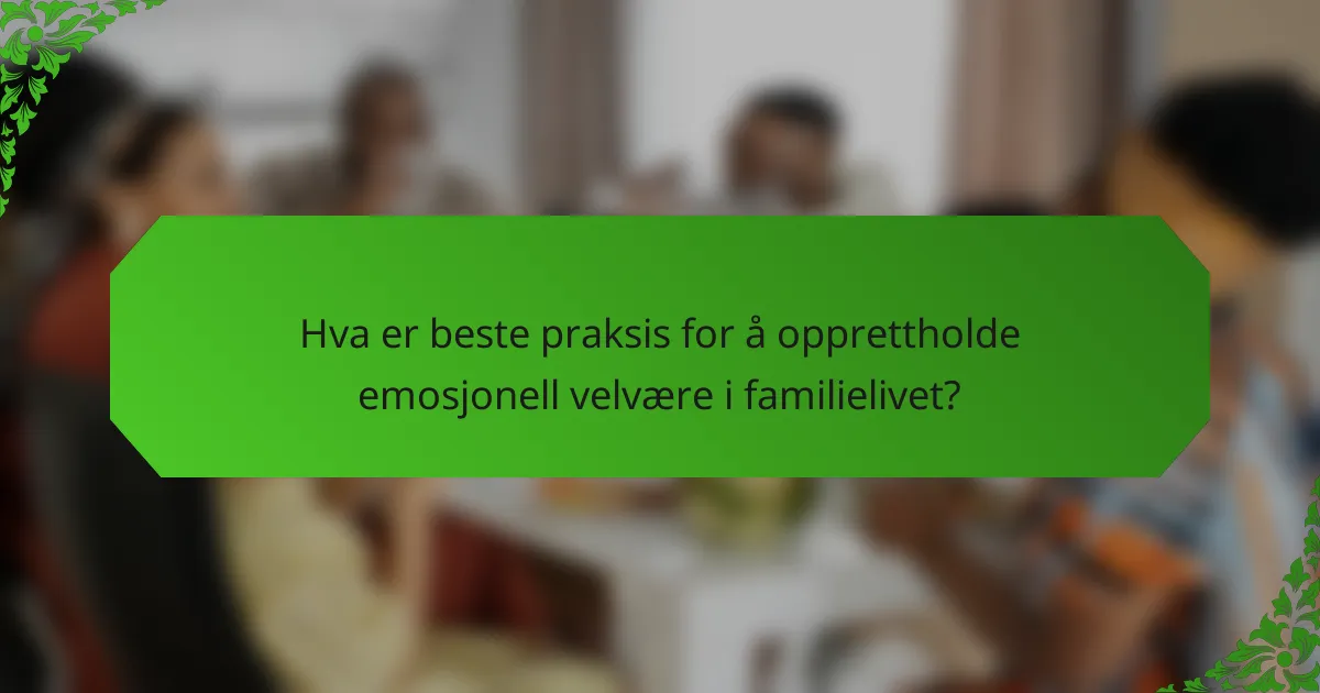 Hva er beste praksis for å opprettholde emosjonell velvære i familielivet?