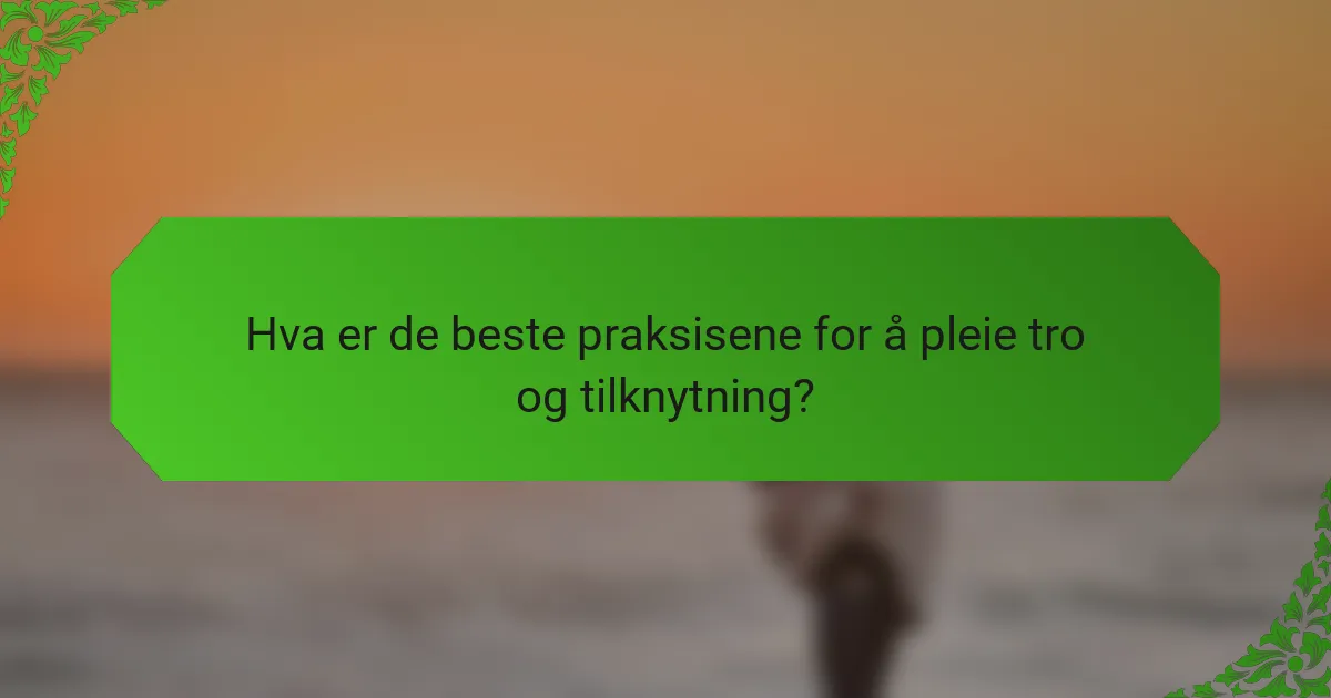 Hva er de beste praksisene for å pleie tro og tilknytning?