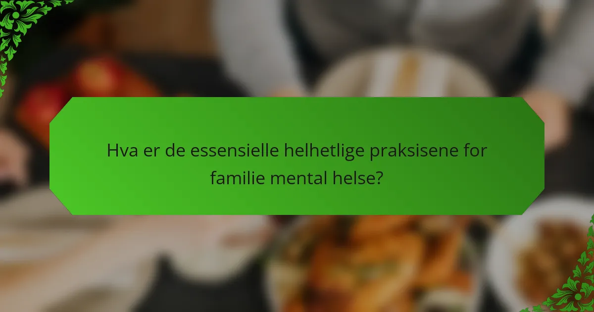 Hva er de essensielle helhetlige praksisene for familie mental helse?