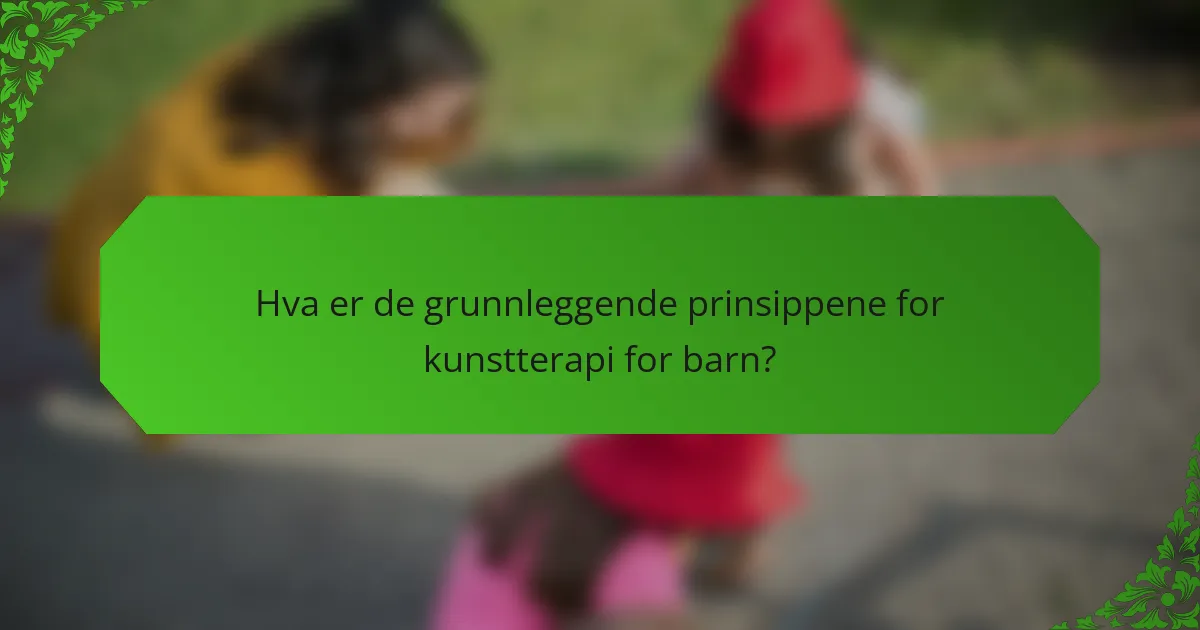 Hva er de grunnleggende prinsippene for kunstterapi for barn?