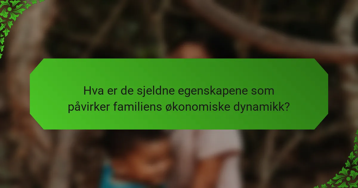 Hva er de sjeldne egenskapene som påvirker familiens økonomiske dynamikk?