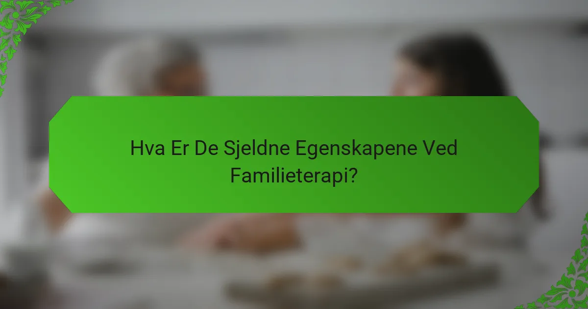 Hva Er De Sjeldne Egenskapene Ved Familieterapi?