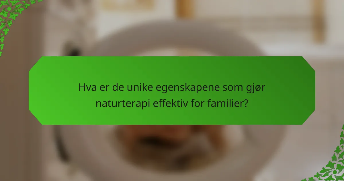 Hva er de unike egenskapene som gjør naturterapi effektiv for familier?