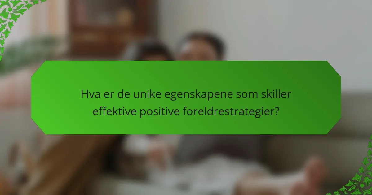 Hva er de unike egenskapene som skiller effektive positive foreldrestrategier?