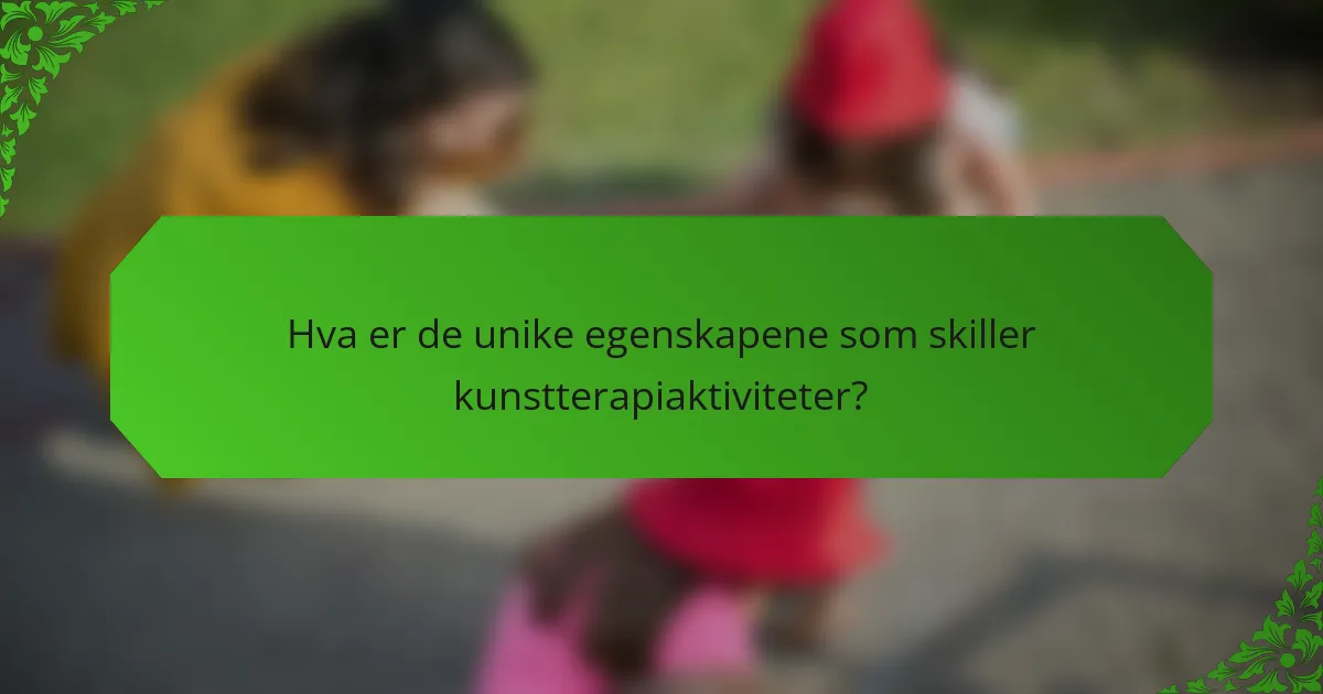Hva er de unike egenskapene som skiller kunstterapiaktiviteter?