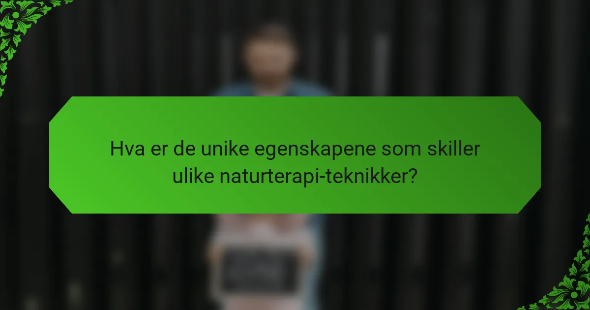 Hva er de unike egenskapene som skiller ulike naturterapi-teknikker?