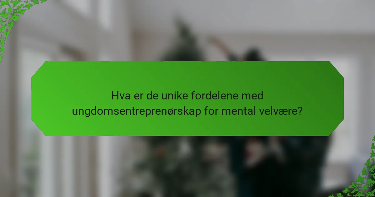 Hva er de unike fordelene med ungdomsentreprenørskap for mental velvære?