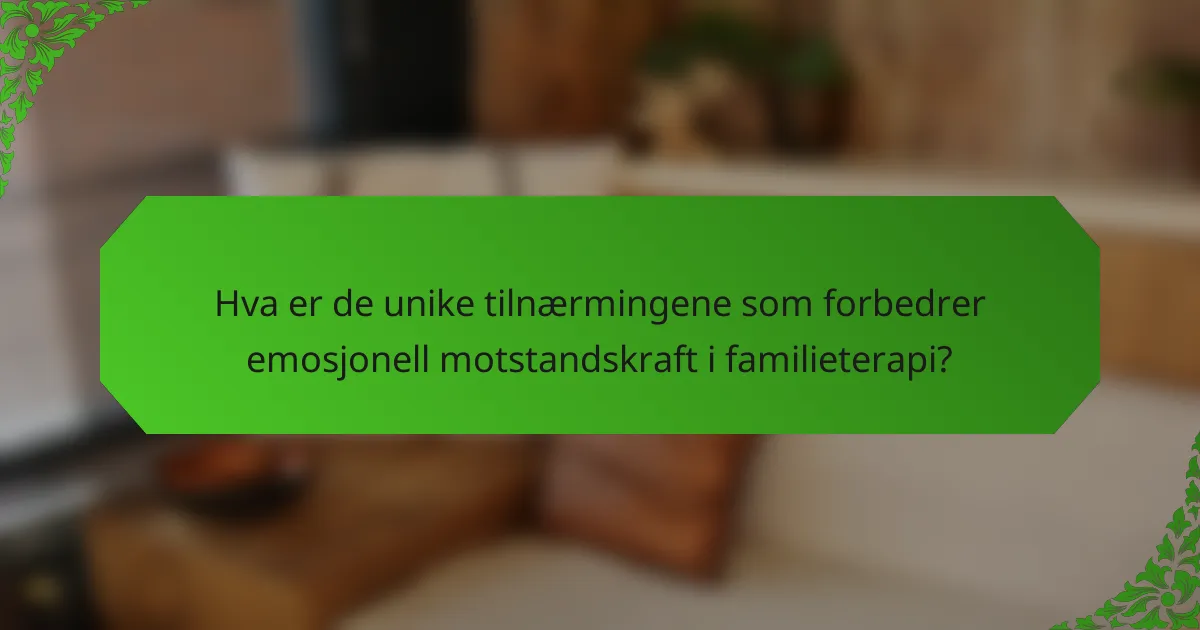 Hva er de unike tilnærmingene som forbedrer emosjonell motstandskraft i familieterapi?