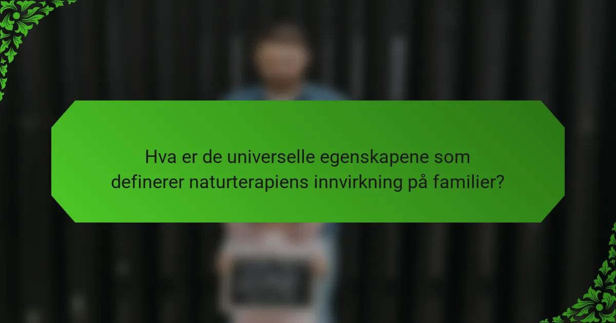 Hva er de universelle egenskapene som definerer naturterapiens innvirkning på familier?