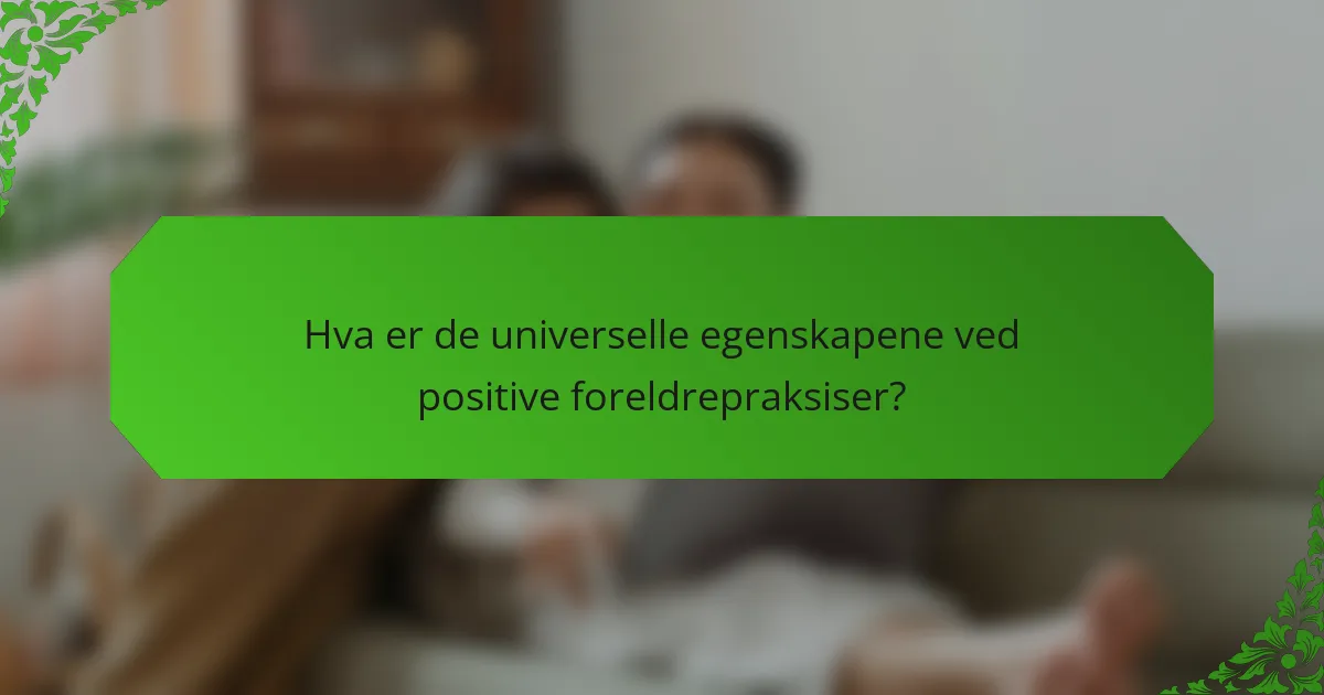 Hva er de universelle egenskapene ved positive foreldrepraksiser?