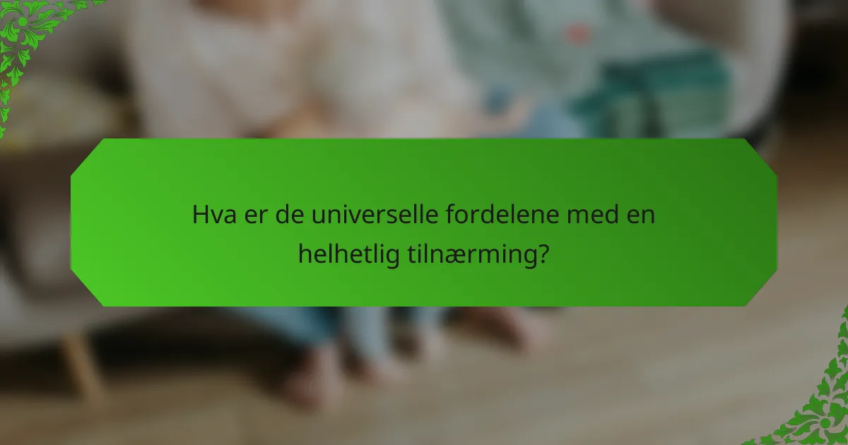 Hva er de universelle fordelene med en helhetlig tilnærming?