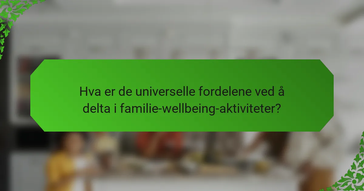 Hva er de universelle fordelene ved å delta i familie-wellbeing-aktiviteter?