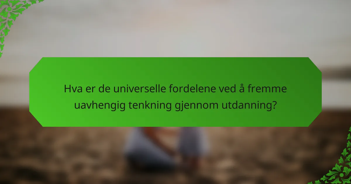 Hva er de universelle fordelene ved å fremme uavhengig tenkning gjennom utdanning?