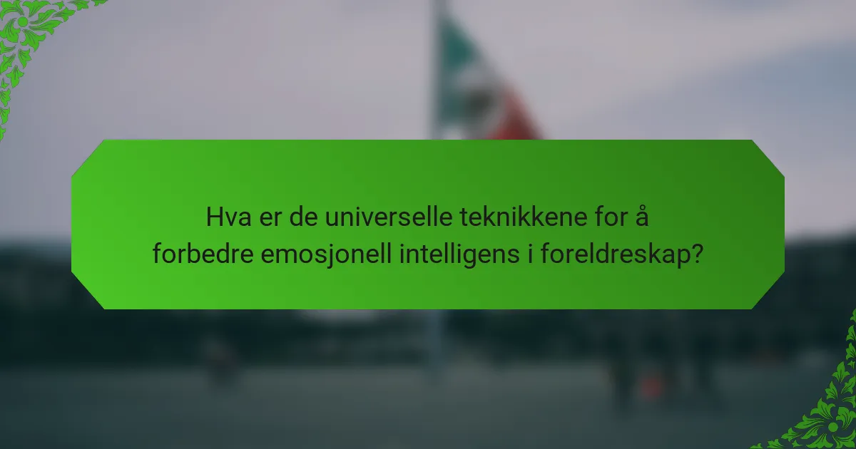 Hva er de universelle teknikkene for å forbedre emosjonell intelligens i foreldreskap?
