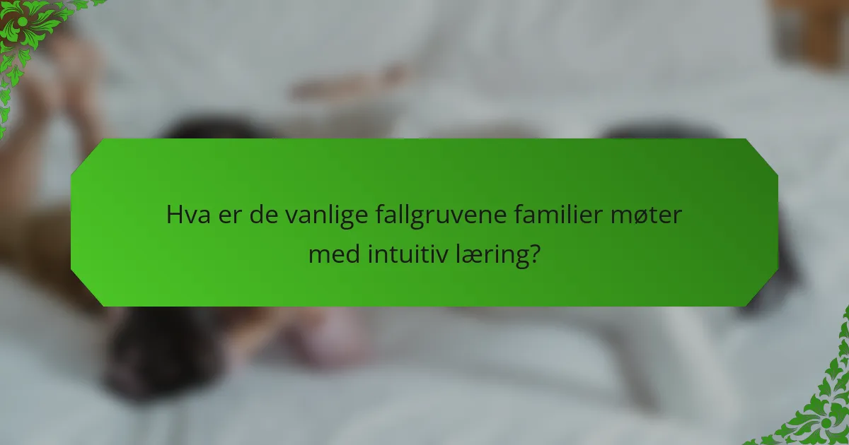 Hva er de vanlige fallgruvene familier møter med intuitiv læring?
